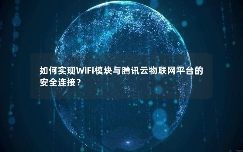 如何实现WiFi模块与腾讯云物联网平台的安全连接？