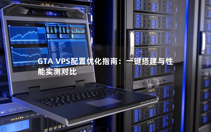 GTA VPS配置优化指南：一键搭建与性能实测对比