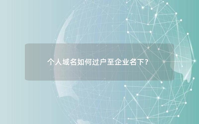 个人域名如何过户至企业名下？