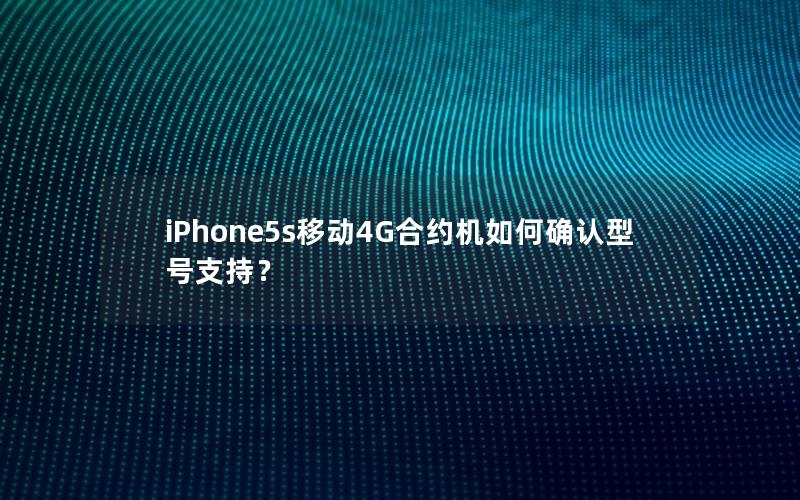 iPhone5s移动4G合约机如何确认型号支持？