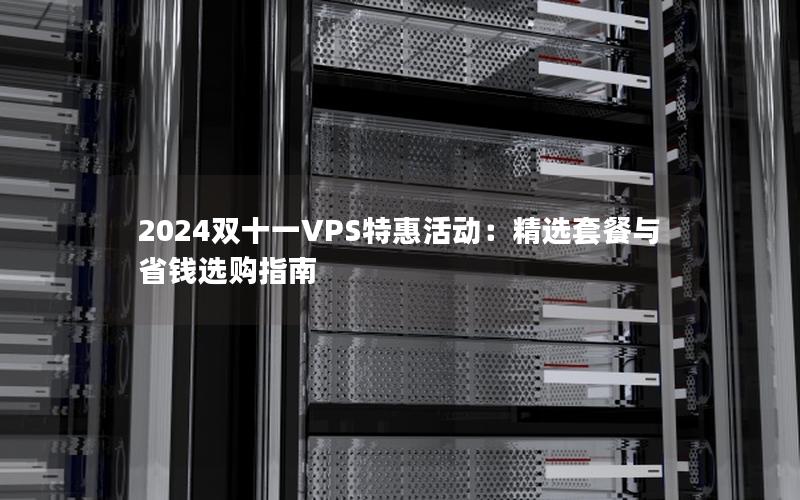 2024双十一VPS特惠活动：精选套餐与省钱选购指南