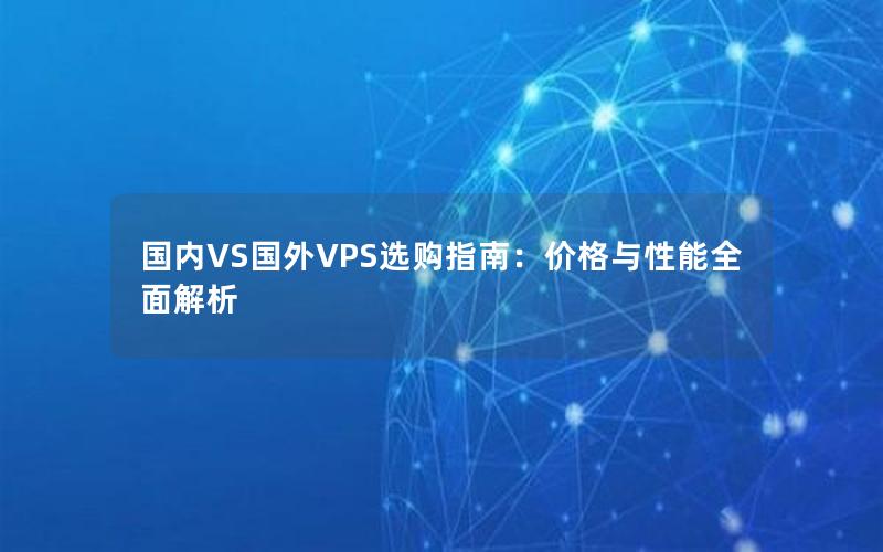 国内VS国外VPS选购指南：价格与性能全面解析