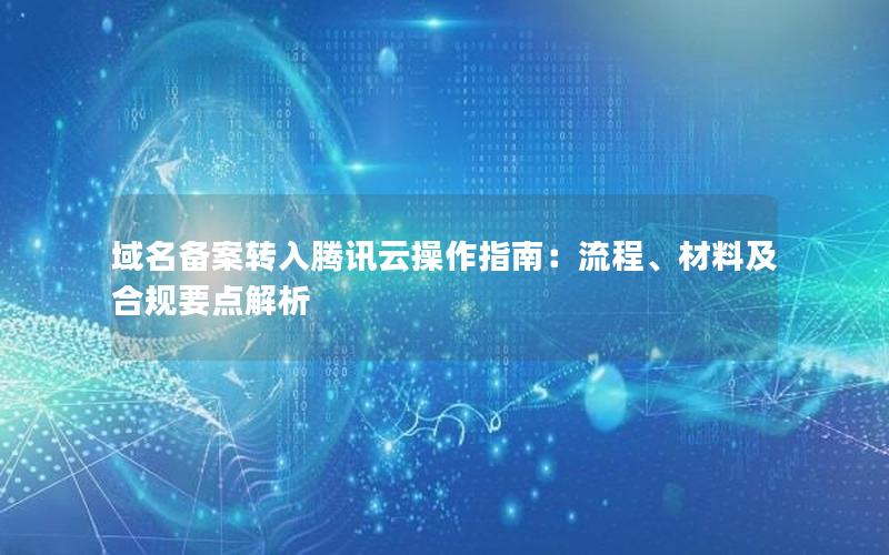 域名备案转入腾讯云操作指南：流程、材料及合规要点解析