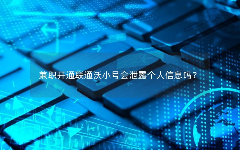 兼职开通联通沃小号会泄露个人信息吗？