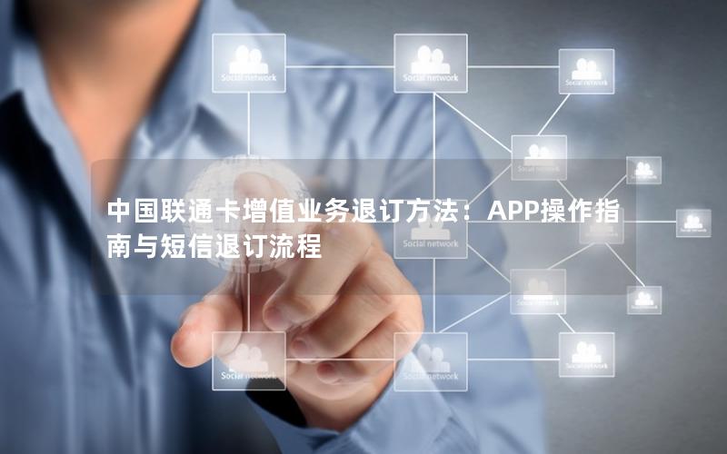 中国联通卡增值业务退订方法：APP操作指南与短信退订流程