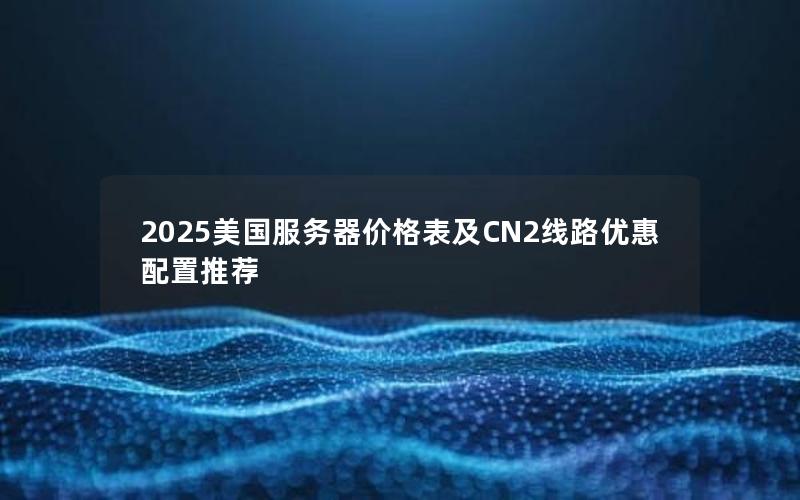 2025美国服务器价格表及CN2线路优惠配置推荐