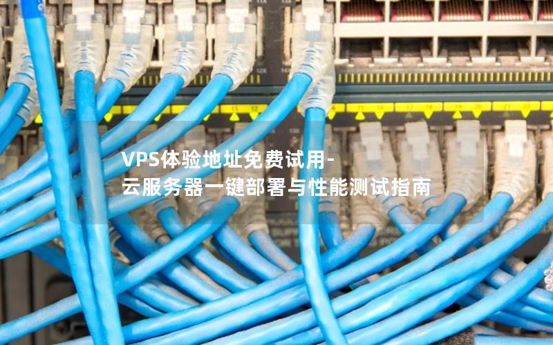 VPS体验地址免费试用-云服务器一键部署与性能测试指南