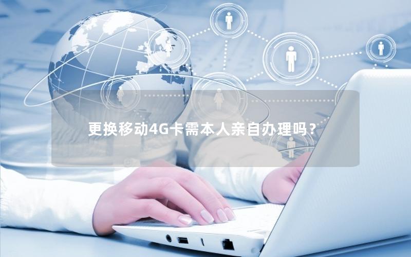 更换移动4G卡需本人亲自办理吗？