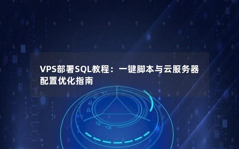 VPS部署SQL教程：一键脚本与云服务器配置优化指南