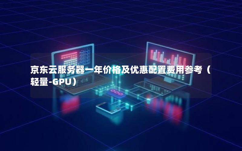 京东云服务器一年价格及优惠配置费用参考（轻量-GPU）