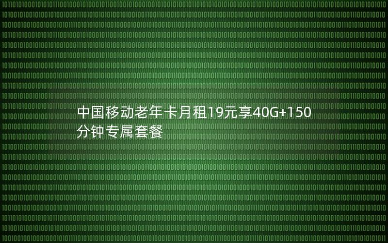 中国移动老年卡月租19元享40G+150分钟专属套餐