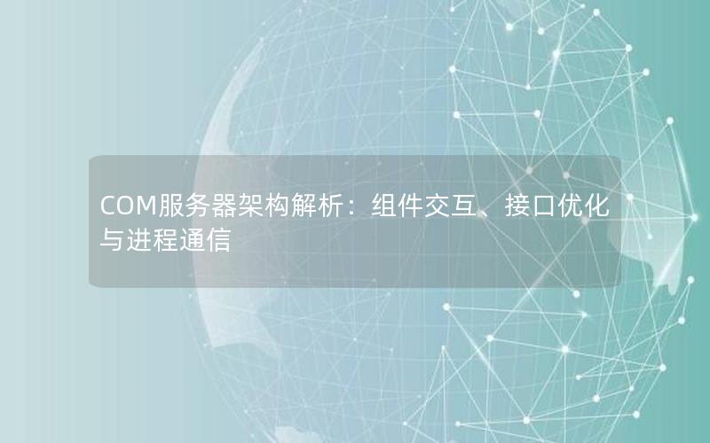 COM服务器架构解析：组件交互、接口优化与进程通信