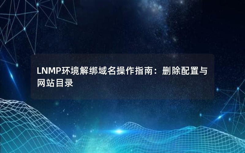 LNMP环境解绑域名操作指南：删除配置与网站目录