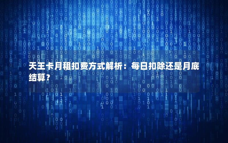 天王卡月租扣费方式解析：每日扣除还是月底结算？