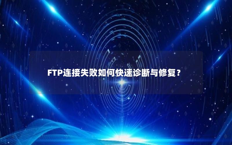 FTP连接失败如何快速诊断与修复？