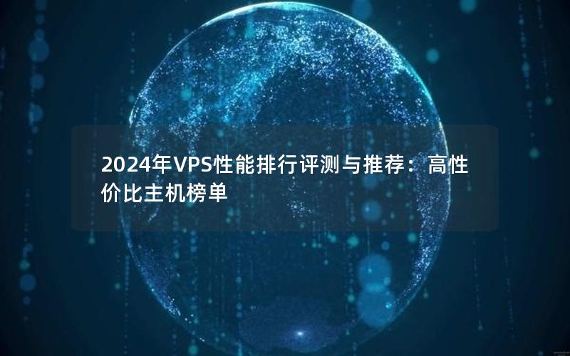 2024年VPS性能排行评测与推荐：高性价比主机榜单