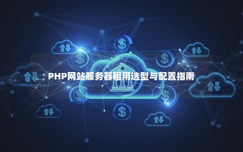 PHP网站服务器租用选型与配置指南