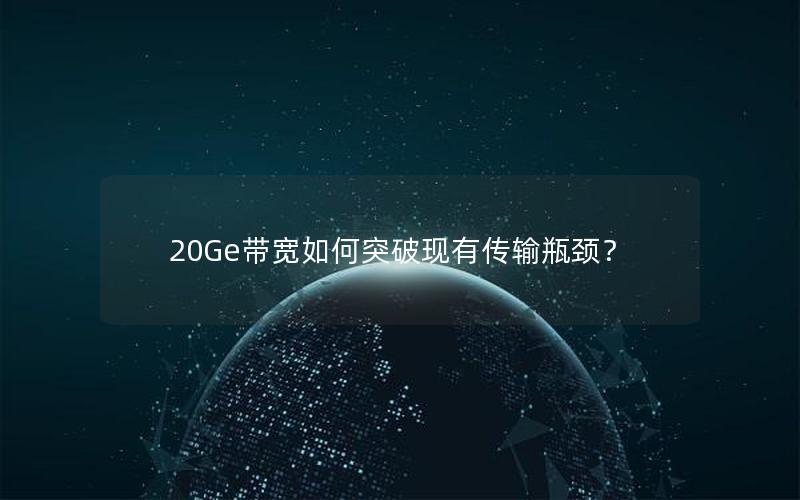 20Ge带宽如何突破现有传输瓶颈？