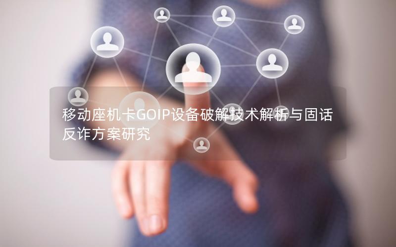 移动座机卡GOIP设备破解技术解析与固话反诈方案研究