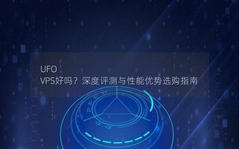 UFO VPS好吗？深度评测与性能优势选购指南