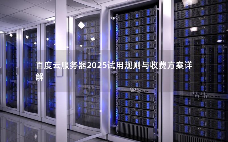 百度云服务器2025试用规则与收费方案详解