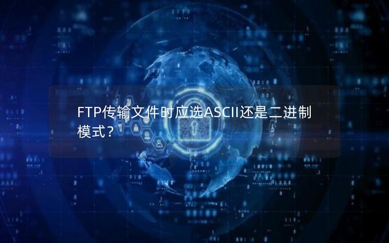 FTP传输文件时应选ASCII还是二进制模式？