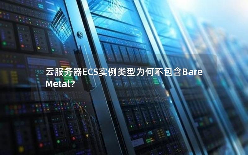 云服务器ECS实例类型为何不包含Bare Metal？