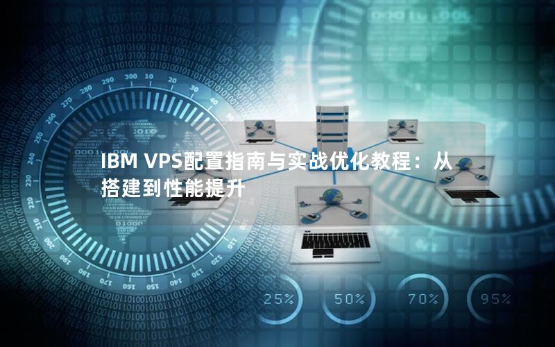 IBM VPS配置指南与实战优化教程：从搭建到性能提升