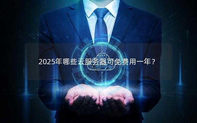 2025年哪些云服务器可免费用一年？