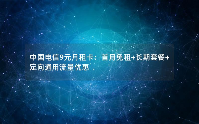 中国电信9元月租卡：首月免租+长期套餐+定向通用流量优惠