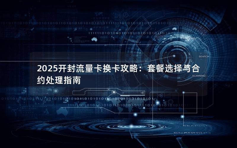 2025开封流量卡换卡攻略：套餐选择与合约处理指南