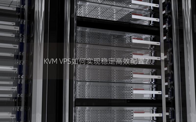 KVM VPS如何实现稳定高效配置？