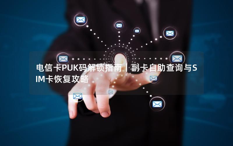 电信卡PUK码解锁指南｜副卡自助查询与SIM卡恢复攻略