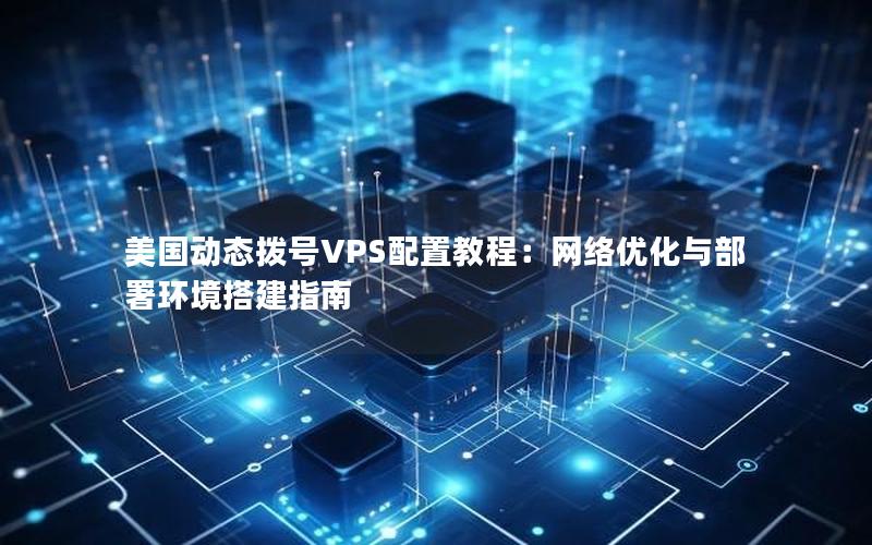 美国动态拨号VPS配置教程：网络优化与部署环境搭建指南