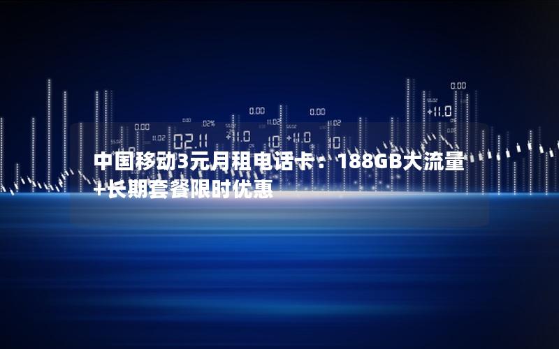 中国移动3元月租电话卡：188GB大流量+长期套餐限时优惠