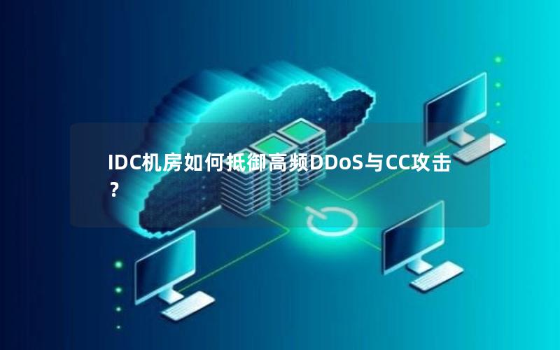 IDC机房如何抵御高频DDoS与CC攻击？