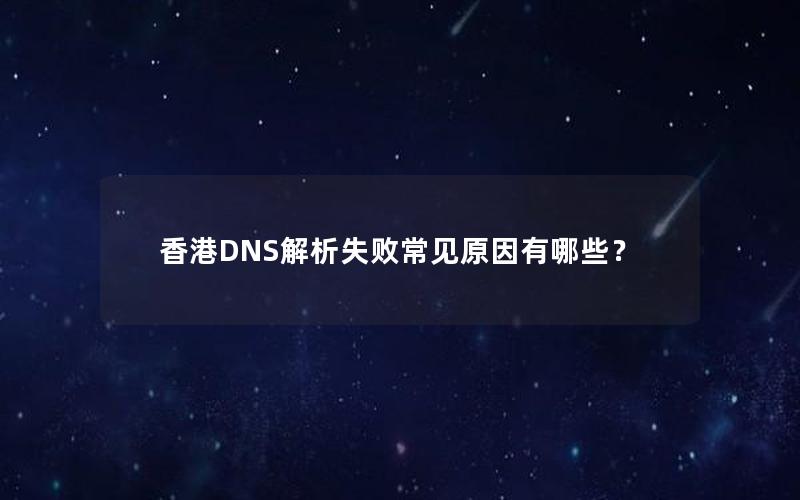 香港DNS解析失败常见原因有哪些？