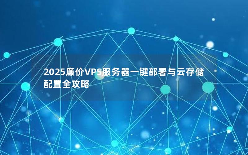 2025廉价VPS服务器一键部署与云存储配置全攻略