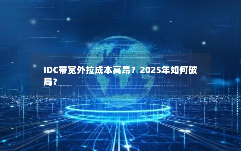 IDC带宽外拉成本高昂？2025年如何破局？