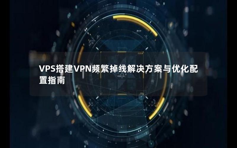 VPS搭建VPN频繁掉线解决方案与优化配置指南