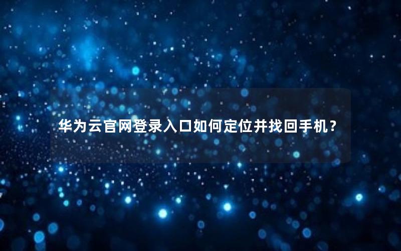 华为云官网登录入口如何定位并找回手机？