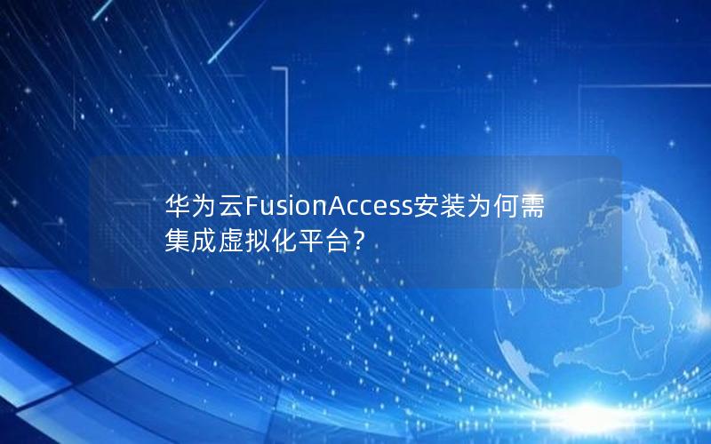 华为云FusionAccess安装为何需集成虚拟化平台？