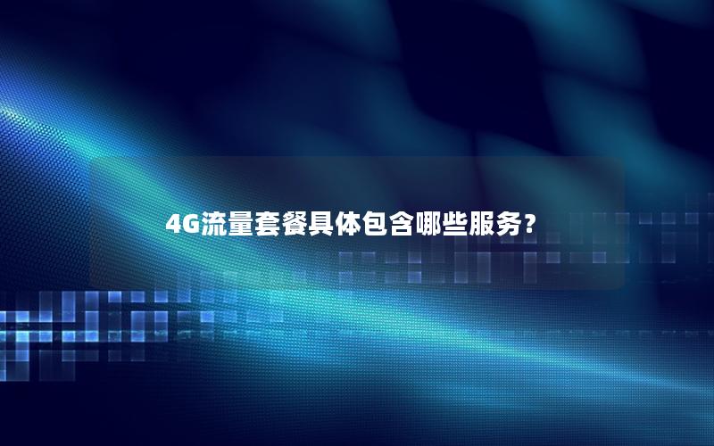 4G流量套餐具体包含哪些服务？