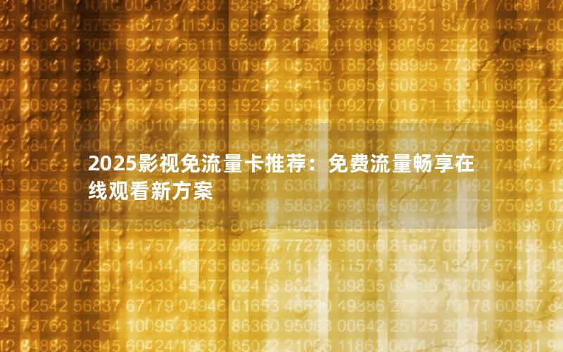 2025影视免流量卡推荐：免费流量畅享在线观看新方案