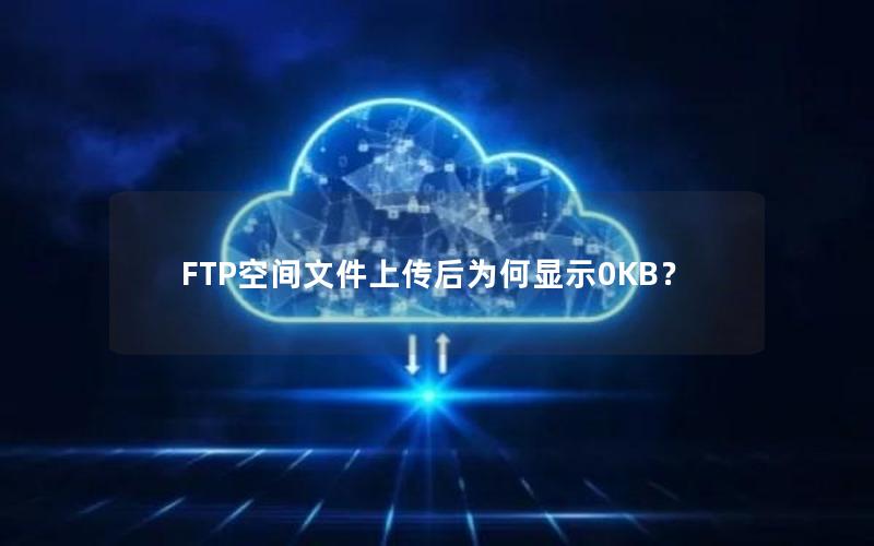 FTP空间文件上传后为何显示0KB？