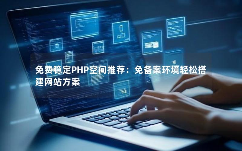 免费稳定PHP空间推荐：免备案环境轻松搭建网站方案