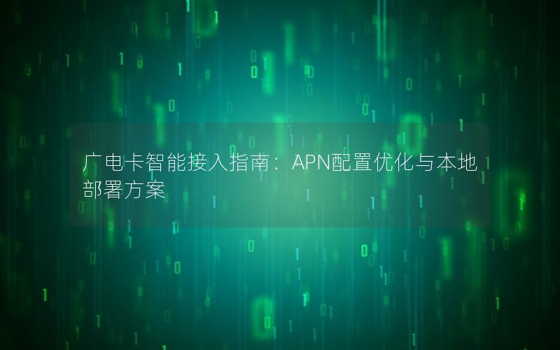 广电卡智能接入指南：APN配置优化与本地部署方案