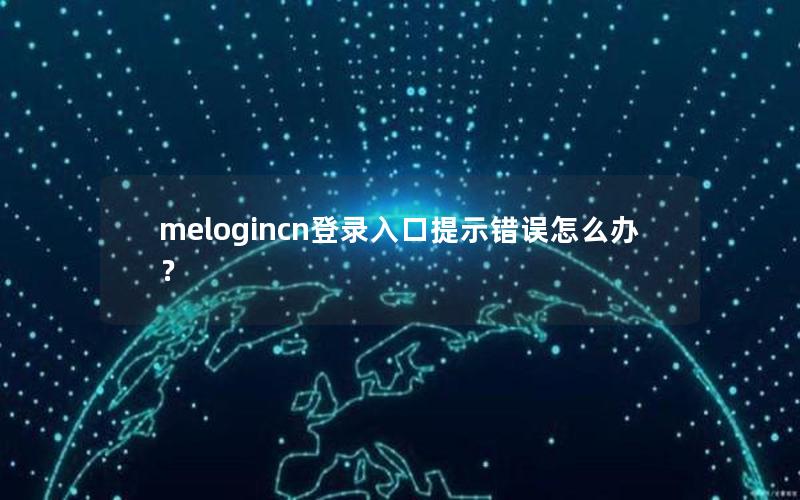 melogincn登录入口提示错误怎么办？