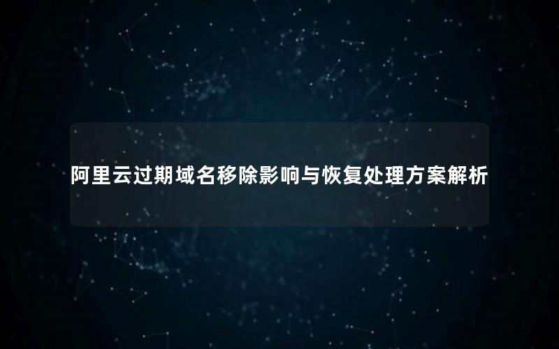 阿里云过期域名移除影响与恢复处理方案解析