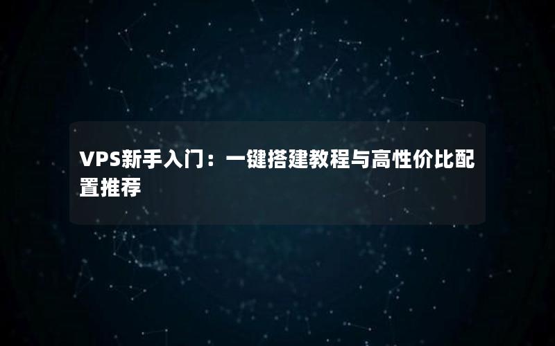 VPS新手入门：一键搭建教程与高性价比配置推荐